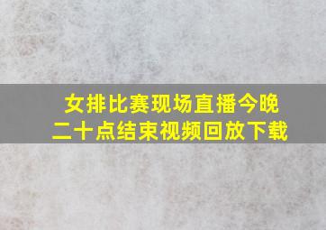 女排比赛现场直播今晚二十点结束视频回放下载