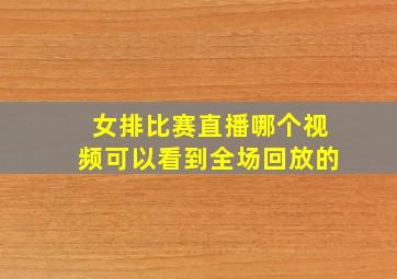 女排比赛直播哪个视频可以看到全场回放的