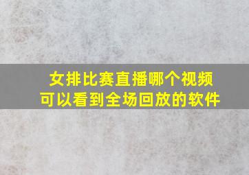 女排比赛直播哪个视频可以看到全场回放的软件