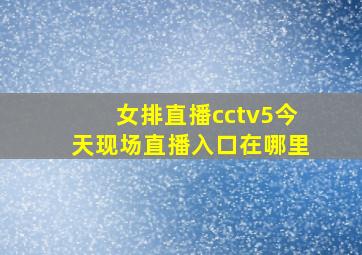 女排直播cctv5今天现场直播入口在哪里