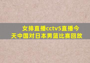 女排直播cctv5直播今天中国对日本男篮比赛回放