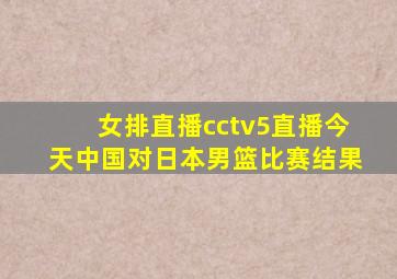 女排直播cctv5直播今天中国对日本男篮比赛结果