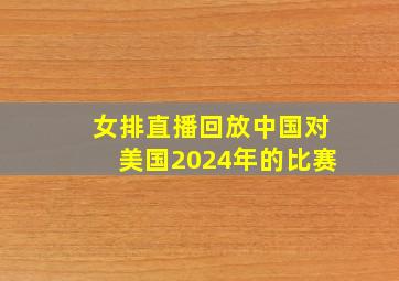 女排直播回放中国对美国2024年的比赛