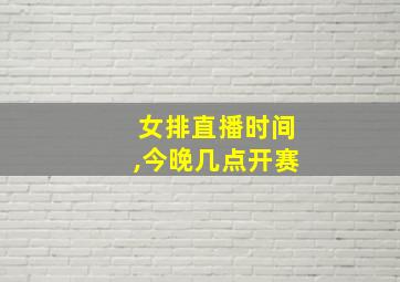 女排直播时间,今晚几点开赛