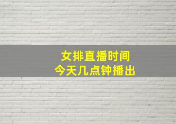 女排直播时间今天几点钟播出