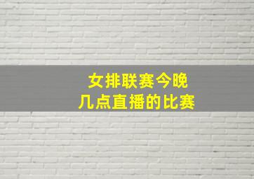 女排联赛今晚几点直播的比赛