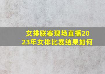 女排联赛现场直播2023年女排比赛结果如何