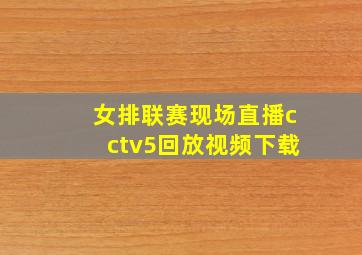 女排联赛现场直播cctv5回放视频下载