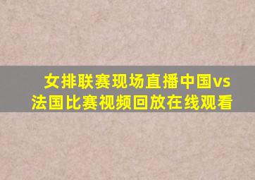 女排联赛现场直播中国vs法国比赛视频回放在线观看