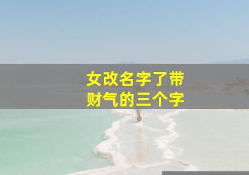 女改名字了带财气的三个字