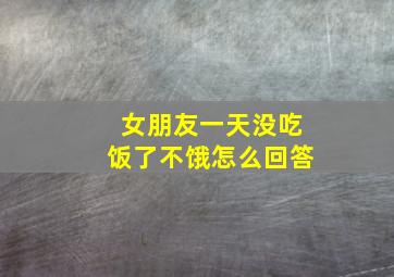 女朋友一天没吃饭了不饿怎么回答