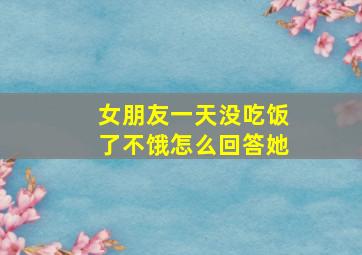 女朋友一天没吃饭了不饿怎么回答她