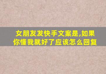 女朋友发快手文案是,如果你懂我就好了应该怎么回复