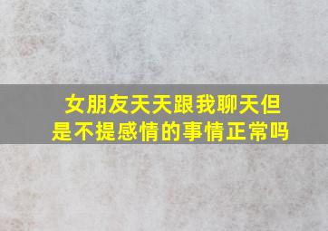 女朋友天天跟我聊天但是不提感情的事情正常吗