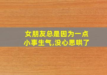 女朋友总是因为一点小事生气,没心思哄了