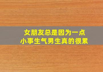 女朋友总是因为一点小事生气男生真的很累