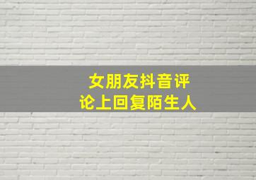 女朋友抖音评论上回复陌生人