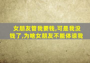 女朋友管我要钱,可是我没钱了,为啥女朋友不能体谅我