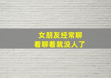 女朋友经常聊着聊着就没人了