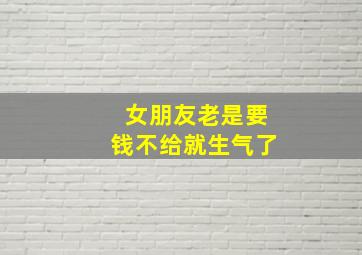 女朋友老是要钱不给就生气了