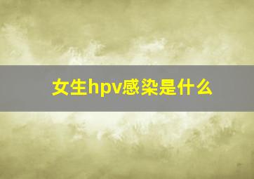 女生hpv感染是什么