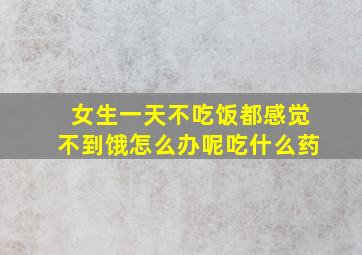 女生一天不吃饭都感觉不到饿怎么办呢吃什么药