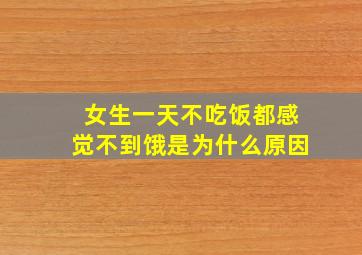 女生一天不吃饭都感觉不到饿是为什么原因