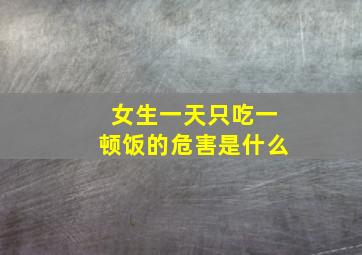 女生一天只吃一顿饭的危害是什么