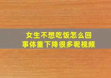 女生不想吃饭怎么回事体重下降很多呢视频