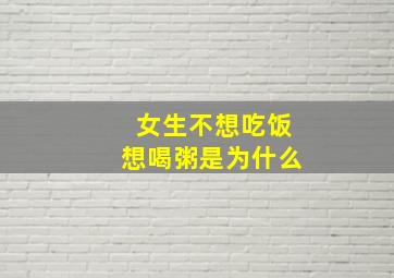 女生不想吃饭想喝粥是为什么