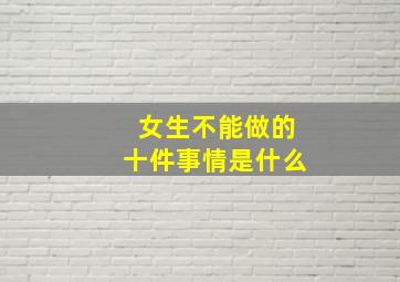 女生不能做的十件事情是什么