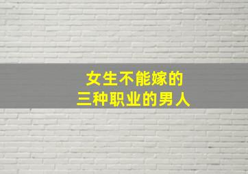 女生不能嫁的三种职业的男人