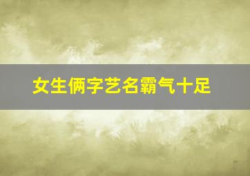 女生俩字艺名霸气十足