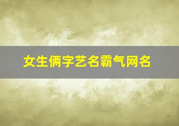 女生俩字艺名霸气网名