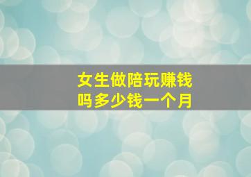 女生做陪玩赚钱吗多少钱一个月