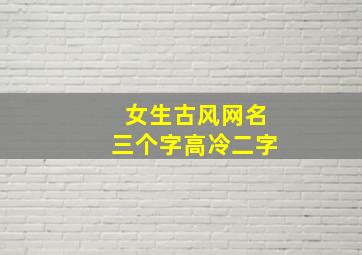 女生古风网名三个字高冷二字