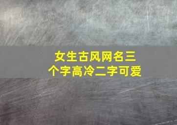 女生古风网名三个字高冷二字可爱