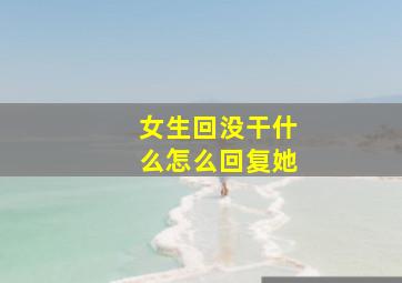 女生回没干什么怎么回复她