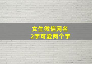 女生微信网名2字可爱两个字