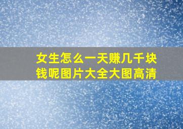 女生怎么一天赚几千块钱呢图片大全大图高清