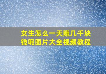 女生怎么一天赚几千块钱呢图片大全视频教程