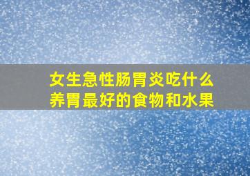 女生急性肠胃炎吃什么养胃最好的食物和水果