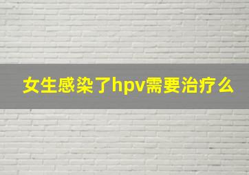 女生感染了hpv需要治疗么