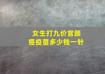 女生打九价宫颈癌疫苗多少钱一针