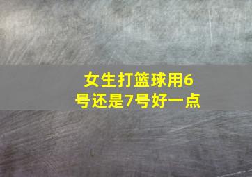 女生打篮球用6号还是7号好一点