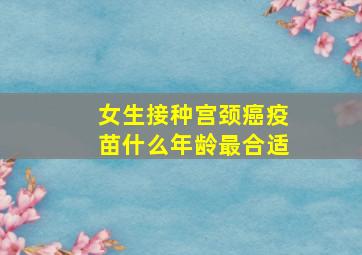 女生接种宫颈癌疫苗什么年龄最合适