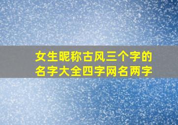 女生昵称古风三个字的名字大全四字网名两字