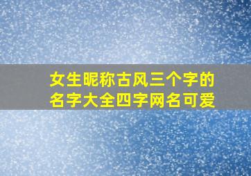 女生昵称古风三个字的名字大全四字网名可爱