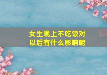 女生晚上不吃饭对以后有什么影响呢