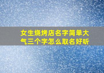 女生烧烤店名字简单大气三个字怎么取名好听